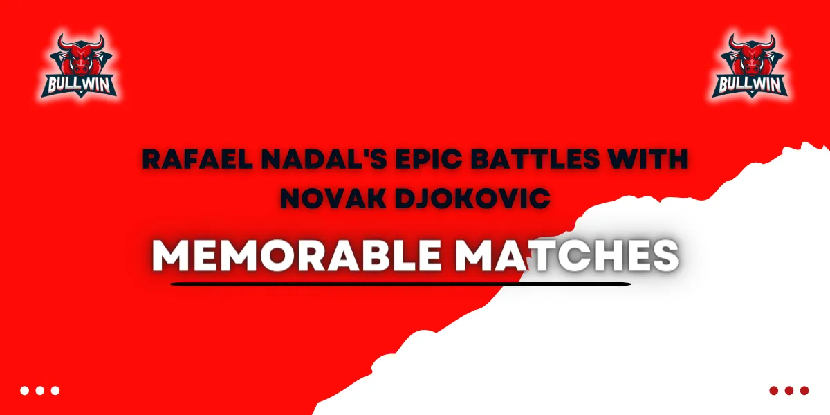 rafael nadal epic battles with novak djokovic